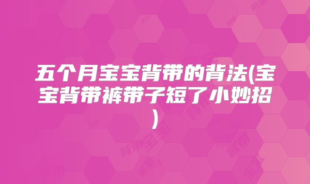 五个月宝宝背带的背法(宝宝背带裤带子短了小妙招)