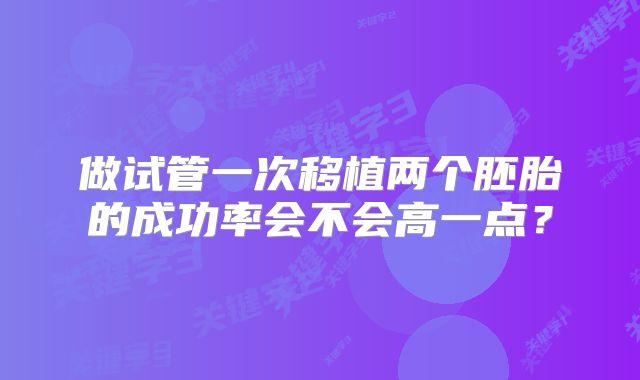 做试管一次移植两个胚胎的成功率会不会高一点？