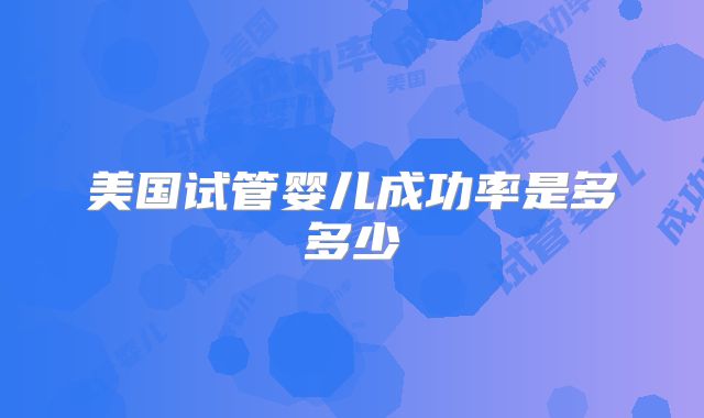 美国试管婴儿成功率是多多少