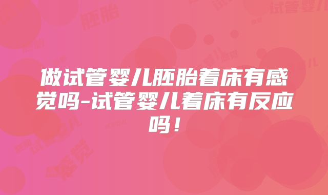 做试管婴儿胚胎着床有感觉吗-试管婴儿着床有反应吗！