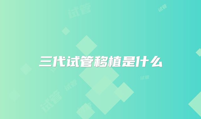 三代试管移植是什么