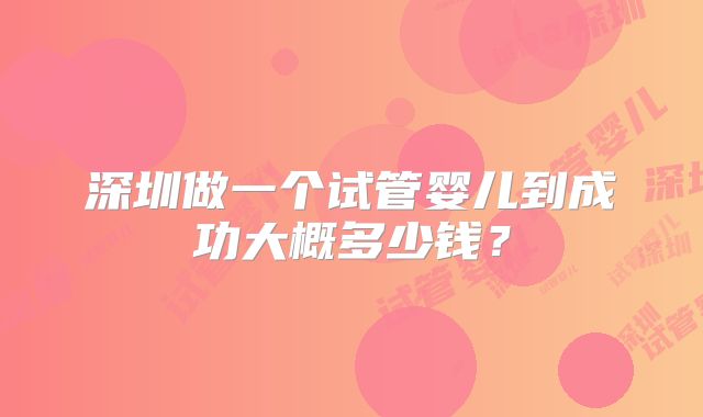 深圳做一个试管婴儿到成功大概多少钱？