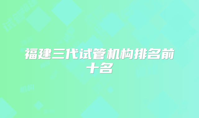福建三代试管机构排名前十名