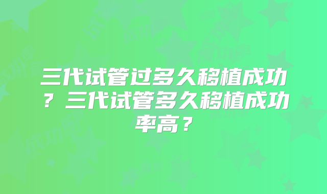 三代试管过多久移植成功？三代试管多久移植成功率高？