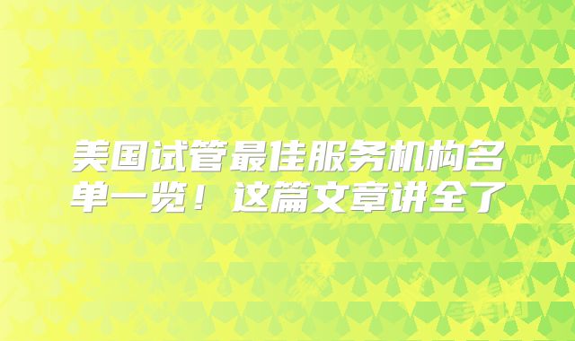 美国试管最佳服务机构名单一览！这篇文章讲全了