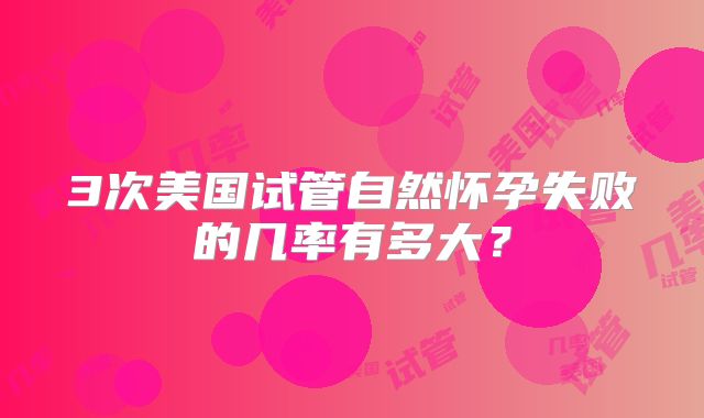 3次美国试管自然怀孕失败的几率有多大?