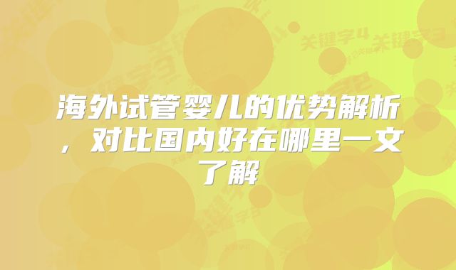 海外试管婴儿的优势解析，对比国内好在哪里一文了解