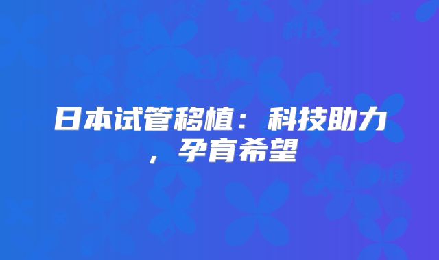 日本试管移植：科技助力，孕育希望