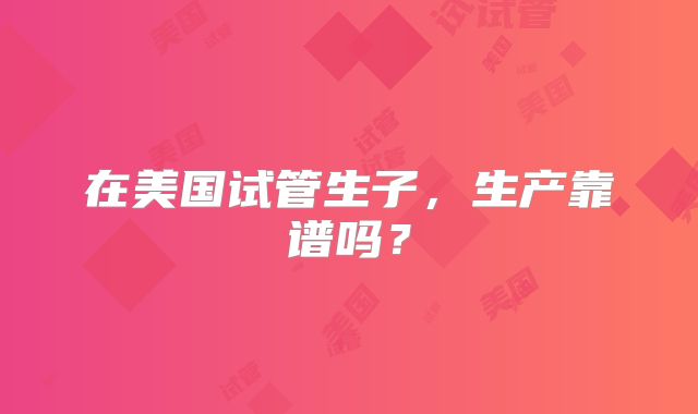 在美国试管生子，生产靠谱吗？