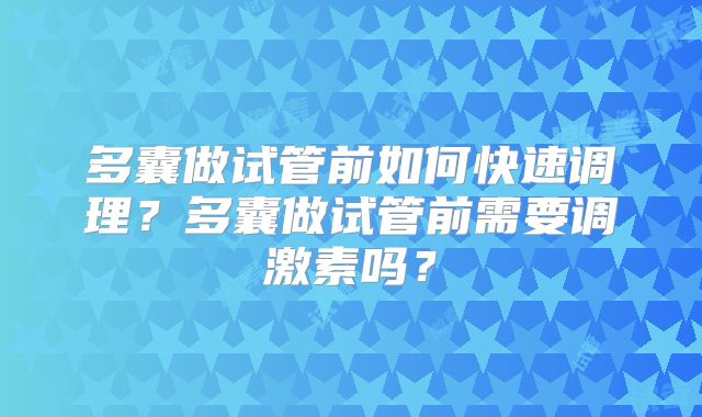 多囊做试管前如何快速调理？多囊做试管前需要调激素吗？