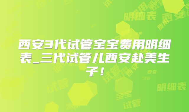 西安3代试管宝宝费用明细表_三代试管儿西安赴美生子！