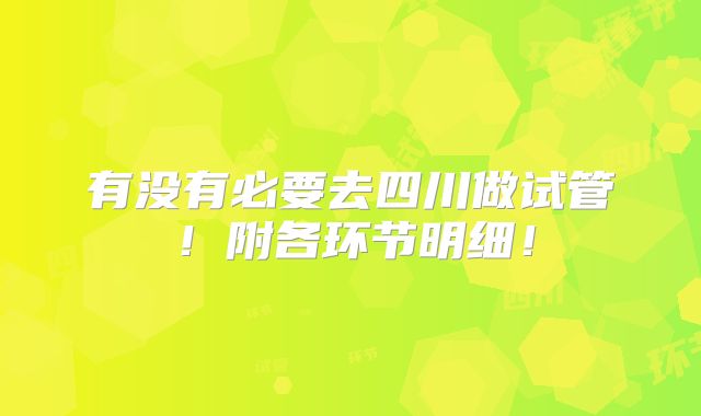 有没有必要去四川做试管!附各环节明细!