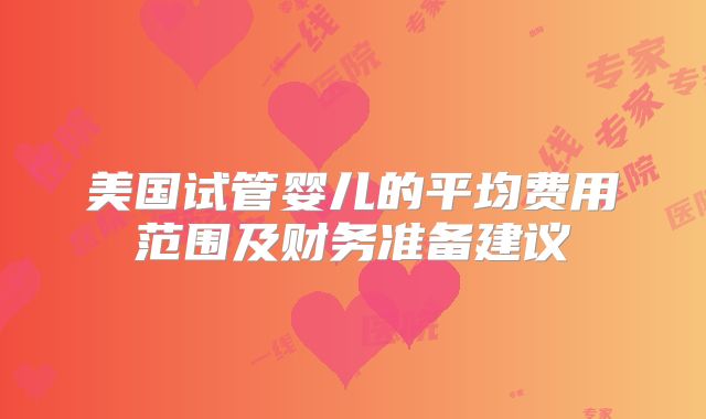 美国试管婴儿的平均费用范围及财务准备建议