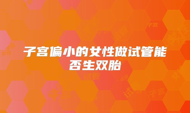 子宫偏小的女性做试管能否生双胎