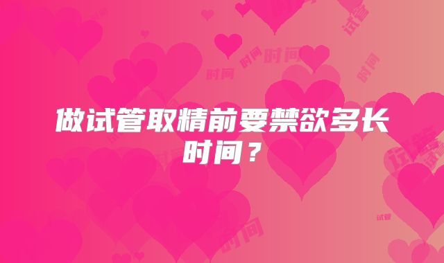做试管取精前要禁欲多长时间？