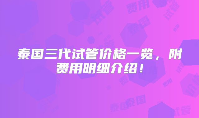 泰国三代试管价格一览，附费用明细介绍！