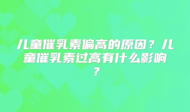 儿童催乳素偏高的原因？儿童催乳素过高有什么影响？