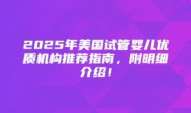 2025年美国试管婴儿优质机构推荐指南，附明细介绍！