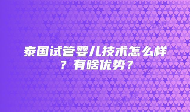 泰国试管婴儿技术怎么样？有啥优势？