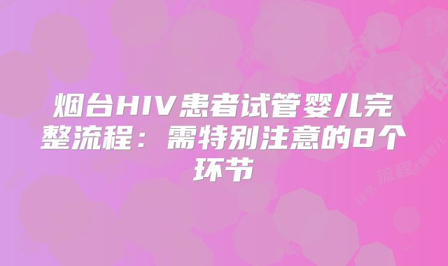 烟台HIV患者试管婴儿完整流程：需特别注意的8个环节
