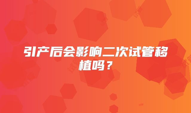 引产后会影响二次试管移植吗?