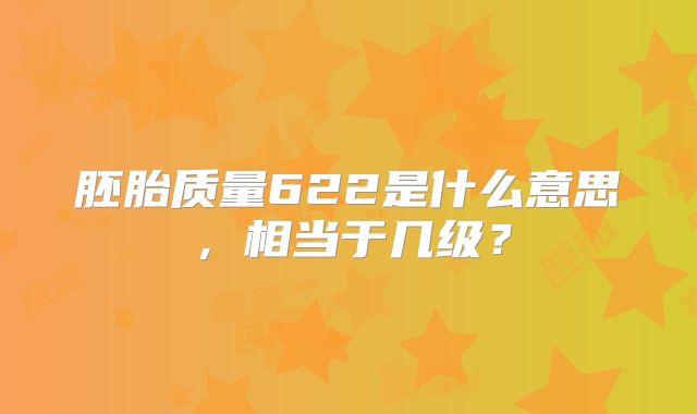 胚胎质量622是什么意思，相当于几级？