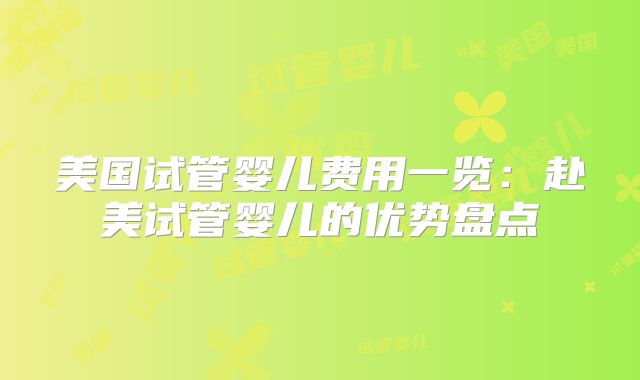 美国试管婴儿费用一览：赴美试管婴儿的优势盘点