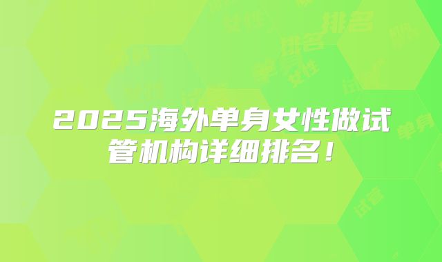 2025海外单身女性做试管机构详细排名!