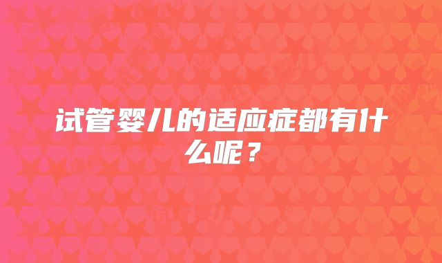 试管婴儿的适应症都有什么呢?