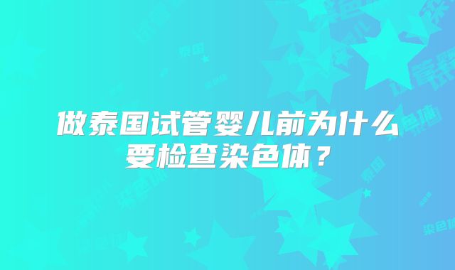 做泰国试管婴儿前为什么要检查染色体？