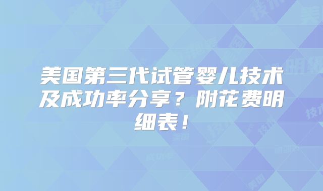 美国第三代试管婴儿技术及成功率分享？附花费明细表！