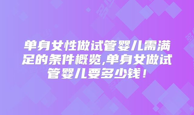 单身女性做试管婴儿需满足的条件概览,单身女做试管婴儿要多少钱！