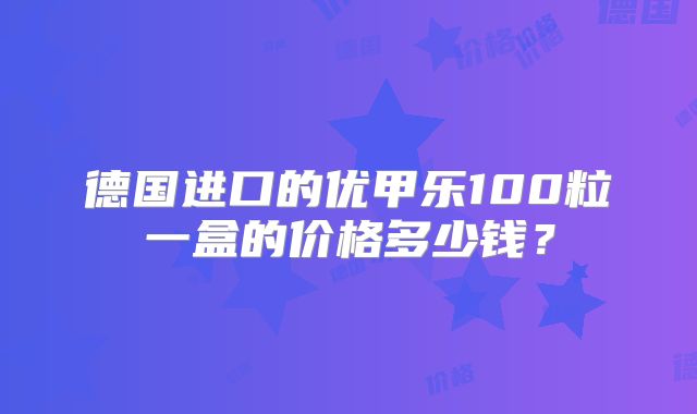 德国进口的优甲乐100粒一盒的价格多少钱？