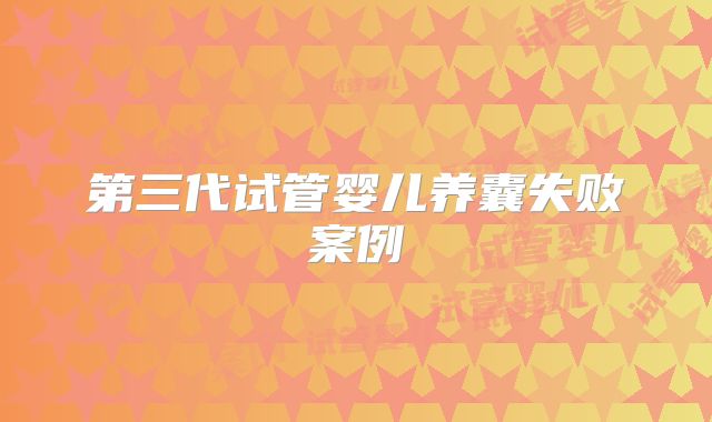 第三代试管婴儿养囊失败案例