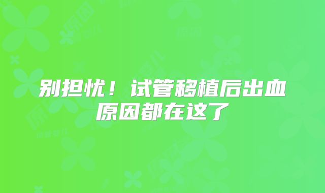 别担忧！试管移植后出血原因都在这了