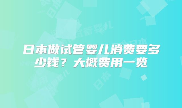 日本做试管婴儿消费要多少钱？大概费用一览