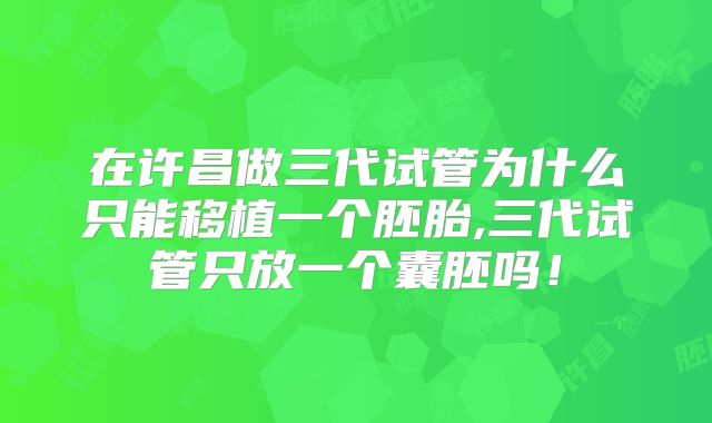 在许昌做三代试管为什么只能移植一个胚胎,三代试管只放一个囊胚吗！