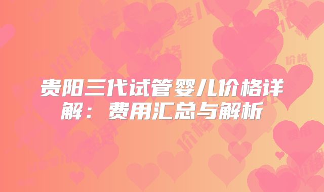 贵阳三代试管婴儿价格详解：费用汇总与解析