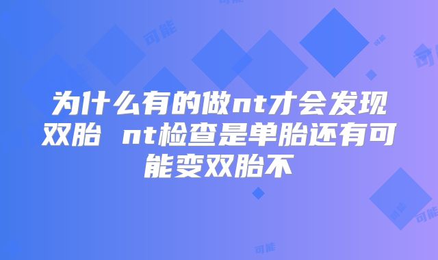 为什么有的做nt才会发现双胎 nt检查是单胎还有可能变双胎不