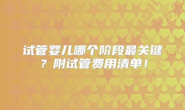 试管婴儿哪个阶段最关键?附试管费用清单!