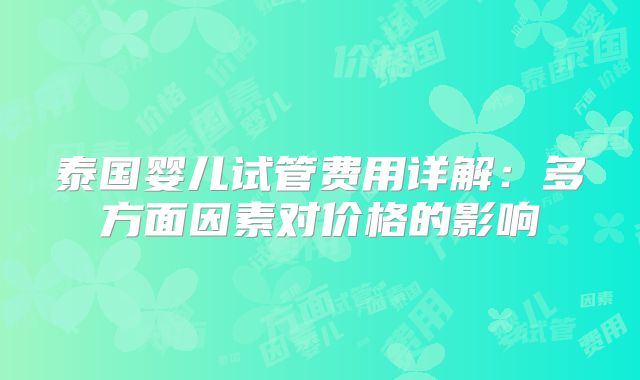 泰国婴儿试管费用详解：多方面因素对价格的影响
