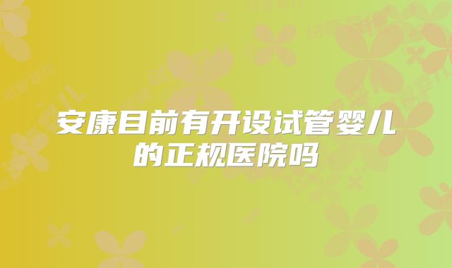 安康目前有开设试管婴儿的正规医院吗