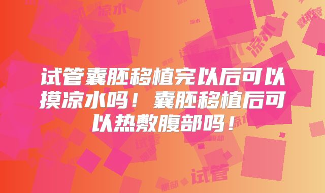 试管囊胚移植完以后可以摸凉水吗！囊胚移植后可以热敷腹部吗！