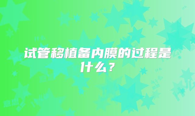 试管移植备内膜的过程是什么？