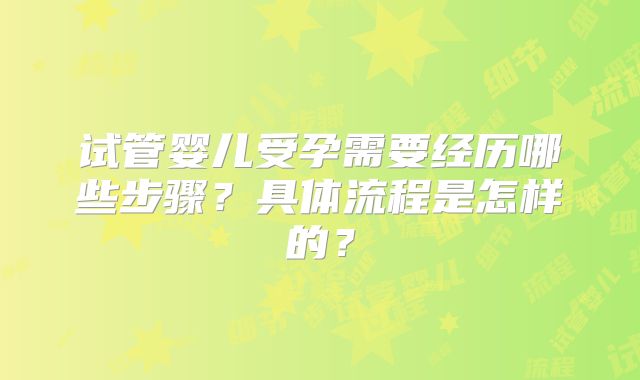 试管婴儿受孕需要经历哪些步骤？具体流程是怎样的？