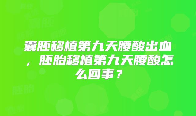 囊胚移植第九天腰酸出血，胚胎移植第九天腰酸怎么回事？