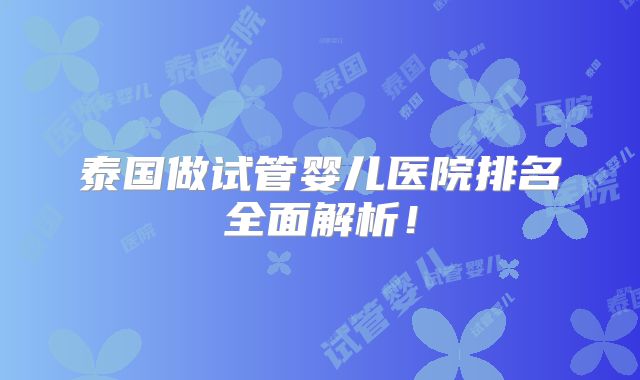 泰国做试管婴儿医院排名全面解析！