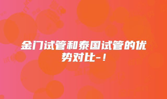 金门试管和泰国试管的优势对比-！