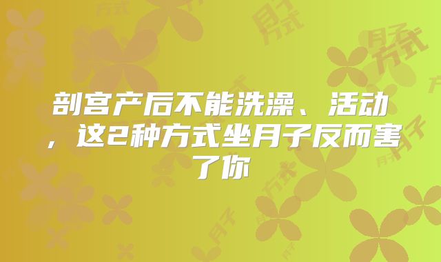 剖宫产后不能洗澡、活动，这2种方式坐月子反而害了你