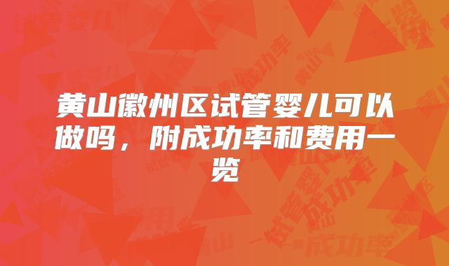 黄山徽州区试管婴儿可以做吗,附成功率和费用一览